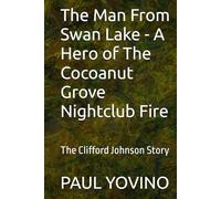 The Man From Swan Lake - A Hero of The Cocoanut Grove Nightclub Fire: The Clifford Johnson Story