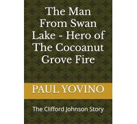 The Man From Swan Lake - Hero of The Cocoanut Grove Fire: The Clifford Johnson Story