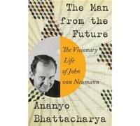 The Man from the Future The Visionary Life of John von Neumann by Ananyo Bhattacharya Ananyo Bhattacharya (Auteur)