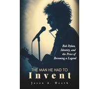 THE MAN HE HAD TO INVENT: Bob Dylan, Identity, And The Price Of Becoming A Legend