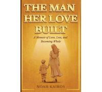 The Man Her Love Built: A Memoir Of Love, Loss, and Becoming Whole.