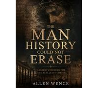 The Man History Could Not Erase: Ancient Evidence for the Real Jesus Christ