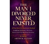 The Man I Divorced Never Existed: A True Story of a Narcissistic Husband: Gaslighting, Coercive Control, Divorcing a Narcissist, and Recovery from Narcissistic Abuse