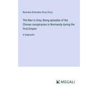 The Man In Grey; Being Episodes Of The Chovan Conspiracies In Normandy During The First Empire