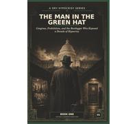 The Man In The Green Hat: Congress, Prohibition, and the Bootlegger Who Exposed a Decade of Hypocrisy