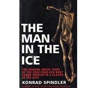 The Man in the Ice: The Preserved Body of a Neolithic Man Reveals the Secrets of the Stone Age