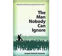 The Man Nobody Can Ignore Degraft-Amanfu, Joseph (Auteur)