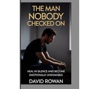 THE MAN NOBODY CHECKED ON: Heal in silence and become emotionally unshakable