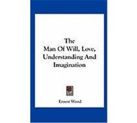 The Man of Will, Love, Understanding and Imagination Wood, Ernest (Auteur)