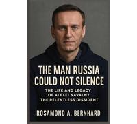 The Man Russia Could Not Silence: The Life and Legacy of Alexei Navalny the Relentless Dissident