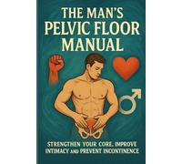 The Man’s Pelvic Floor Manual: Strengthen Your Core, Improve Intimacy and Prevent Incontinence