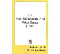 The Man Shakespeare And Other Essays Catharine Merrill, John Muir, Melville B. Anderson (Auteur)