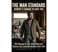 THE MAN STANDARD: Nobody’s Coming to Save You 50 Things Every Man Should Know, Do, and Be Before He’s 40