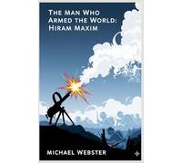 The Man Who Armed the World: Hiram Maxim