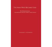 The Man Who Became God: The Historical Jesus: A Reconstruction from the Primary Ancient Sources