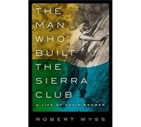 The Man Who Built The Sierra Club: A Life Of David Brower (Hardcover) Robert Wyss, (Auteur)