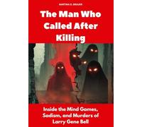 The Man Who Called After Killing: Inside the Mind Games, Sadism, and Murders of Larry Gene Bell