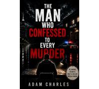 The Man Who Confessed to Every Murder: A Dark Crime Thriller About Fourteen Confessions, Impossible Ali nd a Killer Hiding Behind the Truth