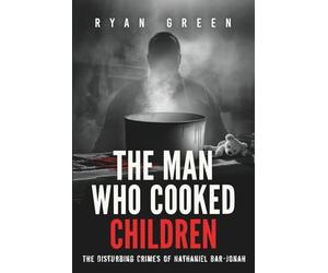 The Man Who Cooked Children: The Disturbing Crimes of Nathaniel Bar-Jonah