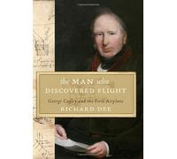 The Man Who Discovered Flight: George Cayley and the First Airplane