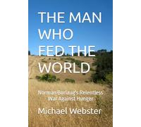 THE MAN WHO FED THE WORLD: Norman Borlaug's Relentless War Against Hunger