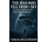 The Man Who Fell from the Sky: D.B. Cooper and the FBI’s Lost Case File - Declassified Documents, Hidden Clues & America’s Most Enduring Mystery
