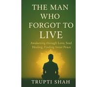 THE MAN WHO FORGOT TO LIVE: Awakening Through Love , Soul Healing, Finding Inner Peace