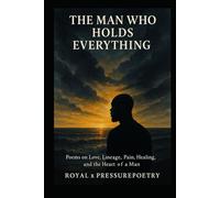The Man Who Holds Everything: Poems on Love, Lineage, Pain, Healing, and the Heart of a Man