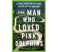 The Man Who Loved Pink Dolphins: A True Story of Life and Death in the Amazon