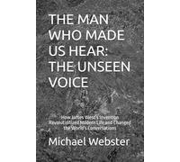 THE MAN WHO MADE US HEAR: THE UNSEEN VOICE: How James West’s Invention Revolutionized Modern Life and Changed the World's Conversations
