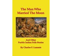The Man Who Married The Moon: And Other Pueblo Indian Folk-Stories [Illustrated]