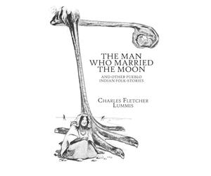 The Man Who Married the Moon and Other Pueblo Indian Folk-Stories: Native American Folklore from the American Southwest - Illustrated Edition