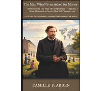 The Man Who Never Asked for Money: The Miraculous Life Story of George Müller - Orphans, a Living Museum & a Charity That Still Changes Lives