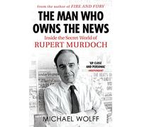 The Man Who Owns the News: Inside the Secret World of Rupert Murdoch