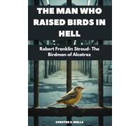 The Man Who Raised Birds in Hell: Robert Franklin Stroud- The Birdman of Alcatraz