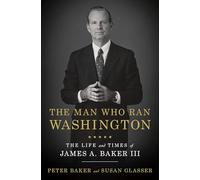 The Man Who Ran Washington: The Life and Times of James A. Baker III