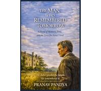 THE MAN WHO REMEMBERED TOMORROW A Novel of Memory, Time, and the Lives He Never Lived: He didn’t predict the future. He remembered it.