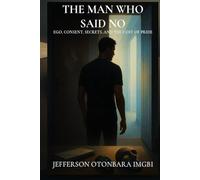The Man Who Said No: Ego, Consent, Secrets, and the Cost of Pride