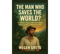 The Man Who Saves the World: Prophecy, Peace, and the Human Quest to Heal a Broken Planet