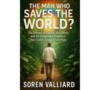 The Man Who Saves The World?: The Journey of Patrick McCollum and the Indigenous Prophecy That Could Change Everything