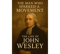 The Man Who Sparked a Movement: The Life of John Wesley