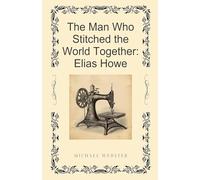 The Man Who Stitched the World Together: Elias Howe