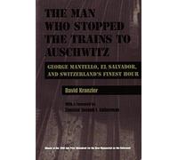 The Man Who Stopped the Trains to Auschwitz: George Mantello, El Salvador, and Switzerland's Finest Hour