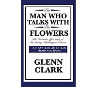 The Man Who Talks with the Flowers: The Intimate Life Story of Dr. George Washington Carver