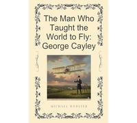 The Man Who Taught the World to Fly: George Cayley