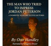 The Man Who Tried to Impress Jordan Peterson: A Domestic Allegory in Five Lectures