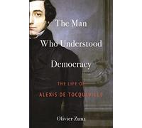 L'homme qui comprenait la démocratie : La vie d'Alexis de Tocqueville