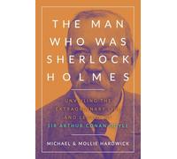 The Man Who Was Sherlock Holmes: Unveiling the Extraordinary Life and Legacy of Sir Arthur Conan Doyle
