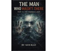 THE MAN WHO WASN'T THERE - PART III: THE FEEDBACK LOOP: The Shocking Conclusion to the Mind-Bending Trilogy