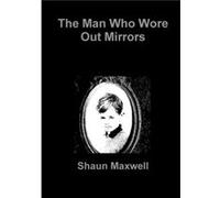 The Man Who Wore Out Mirrors by Shaun Maxwell Shaun Maxwell (Auteur)